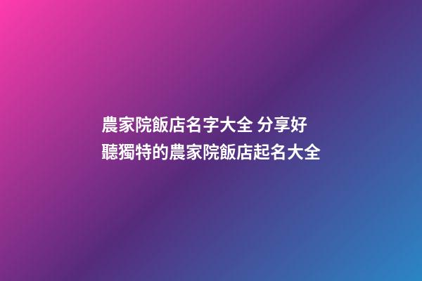 農家院飯店名字大全 分享好聽獨特的農家院飯店起名大全-第1張-店鋪起名-玄機派